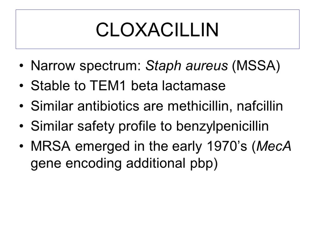 CLOXACILLIN Narrow spectrum: Staph aureus (MSSA) Stable to TEM1 beta lactamase Similar antibiotics are